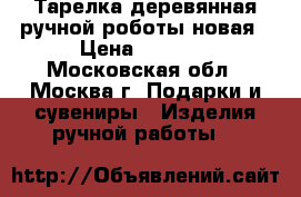 Тарелка деревянная ручной роботы новая › Цена ­ 3 000 - Московская обл., Москва г. Подарки и сувениры » Изделия ручной работы   